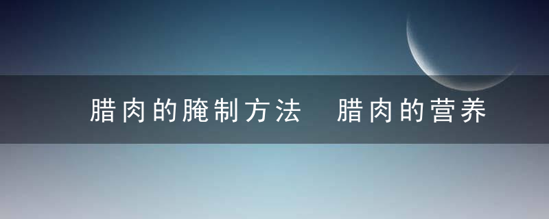 腊肉的腌制方法 腊肉的营养价值